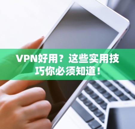 VPN好用?这些实用技巧你必须知道!