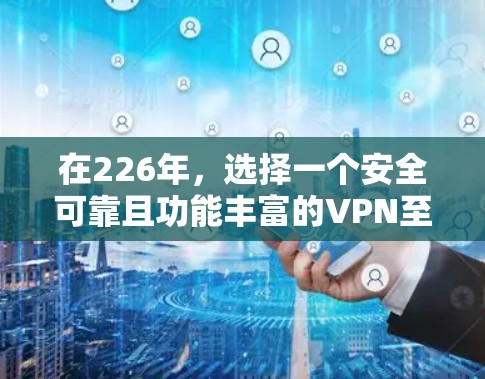 在226年,选择一个安全可靠且功能丰富的VPN至关重要。以下是一些综合考虑的因素和推荐的VPN选择