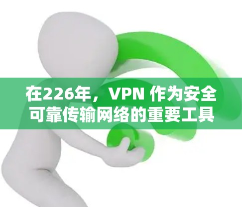 在226年,VPN 作为安全可靠传输网络的重要工具,仍然备受青睐。以下是一些在安全性、性能和用户友好性方面的VPN推荐平台