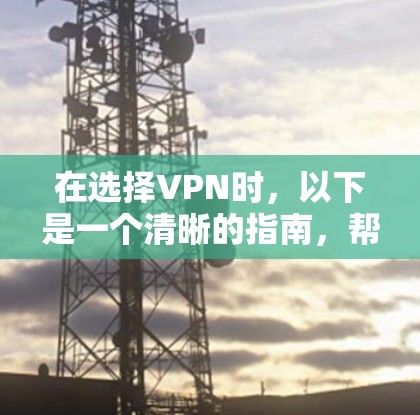 在选择VPN时,以下是一个清晰的指南,帮助你做出明智的选择