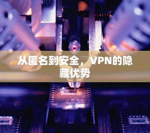 从匿名到安全,VPN的隐藏优势