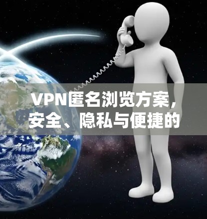 VPN匿名浏览方案,安全、隐私与便捷的双刃剑解决方案 VPN匿名浏览方案,安全、隐私与便捷的双刃剑解决方案