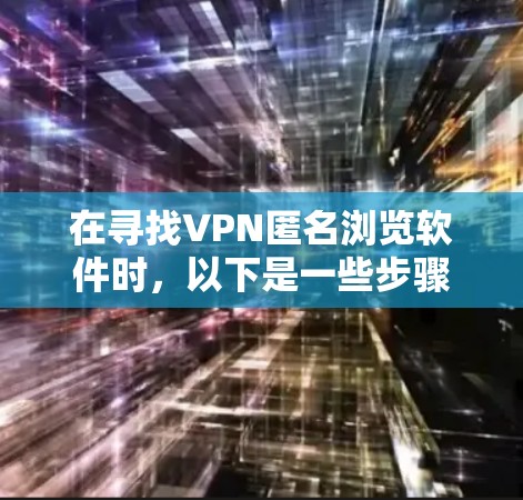 在寻找VPN匿名浏览软件时,以下是一些步骤性的解决方案