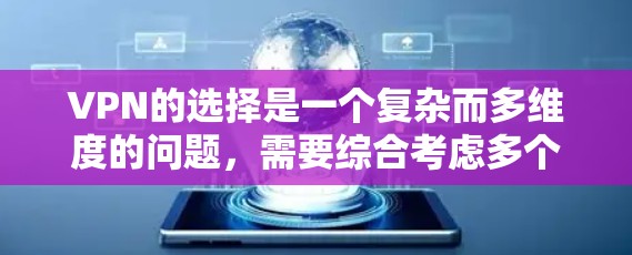 VPN的选择是一个复杂而多维度的问题,需要综合考虑多个因素以做出最佳决策。以下是根据这些因素整理的步骤和建议