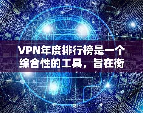 VPN年度排行榜是一个综合性的工具,旨在衡量VPN的使用量和安全性。以下是根据不同标准设计的VPN排行榜及其分析