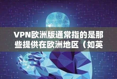 VPN欧洲版通常指的是那些提供在欧洲地区(如英国、法国、德国、荷兰等)的VPN服务。这些服务通常针对特定地区的用户,提供更本地化的解决方案。以下是一些常见的VPN欧洲版 VPN欧洲版通常指的是那些提供在欧洲地区(如英国、法国、德国、荷兰等)的VPN服务。这些服务通常针对特定地区的用户,提供更本地化的解决方案。以下是一些常见的VPN欧洲版