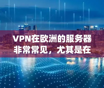 VPN在欧洲的服务器非常常见,尤其是在一些国家和地区。以下是一些 popular 的 VPN 服务及其在欧洲的分布情况