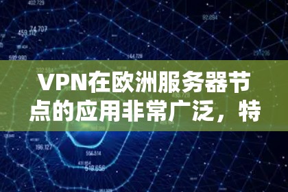 VPN在欧洲服务器节点的应用非常广泛,特别是在需要访问国外网站或服务时。以下是一些主要的VPN平台和服务器节点,帮助您访问国外服务器