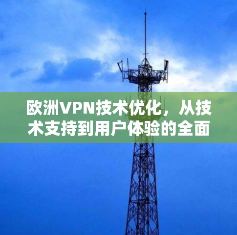 欧洲VPN技术优化,从技术支持到用户体验的全面提升 欧洲VPN技术优化,从技术支持到用户体验的全面提升