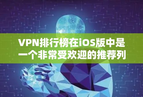 VPN排行榜在iOS版中是一个非常受欢迎的推荐列表,它帮助用户快速找到适合自己需求的VPN工具。以下是根据用户满意度和使用便利性进行排序的常见VPN排行榜