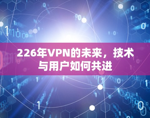 226年VPN的未来，技术与用户如何共进