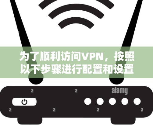 为了顺利访问VPN，按照以下步骤进行配置和设置