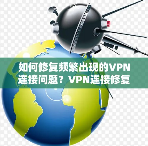 如何修复频繁出现的VPN连接问题?VPN连接修复教程 如何修复频繁出现的VPN连接问题?VPN连接修复教程