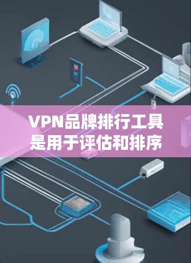 VPN品牌排行工具是用于评估和排序VPN品牌的工具,通常基于多个标准,如安全性、点击率、用户满意度等。以下是系统化的解释