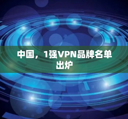 中国,1强VPN品牌名单出炉