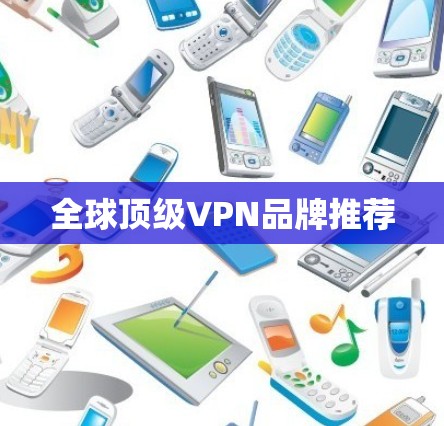 全球顶级VPN品牌推荐 全球顶级VPN品牌推荐