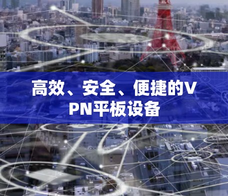高效、安全、便捷的VPN平板设备
