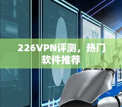 226VPN评测,热门软件推荐 226VPN评测,热门软件推荐