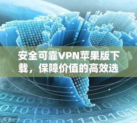 安全可靠VPN苹果版下载,保障价值的高效选择