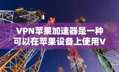 VPN苹果加速器是一种可以在苹果设备上使用VPN来访问外部网络资源的工具。以下是一些推荐的VPN加速器，适合在苹果设备上使用