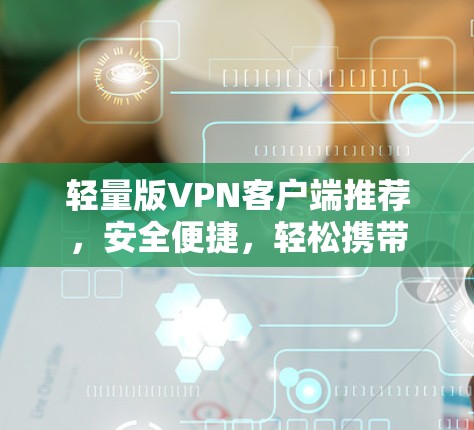 轻量版VPN客户端推荐,安全便捷,轻松携带