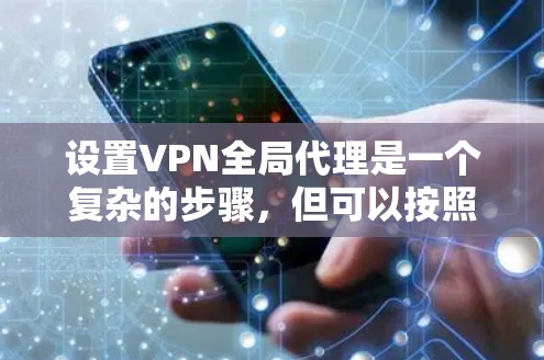 设置VPN全局代理是一个复杂的步骤,但可以按照以下步骤进行 设置VPN全局代理是一个复杂的步骤,但可以按照以下步骤进行
