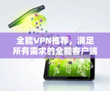 全能VPN推荐,满足所有需求的全能客户端
