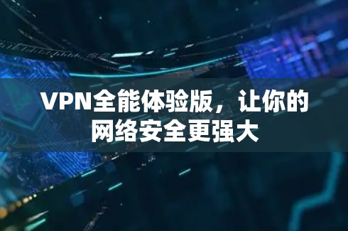 VPN全能体验版,让你的网络安全更强大 VPN全能体验版,让你的网络安全更强大