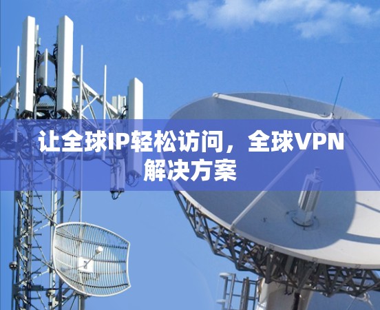 让全球IP轻松访问，全球VPN解决方案
