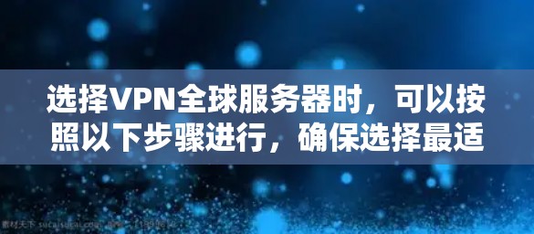 选择VPN全球服务器时,可以按照以下步骤进行,确保选择最适合自己的解决方案