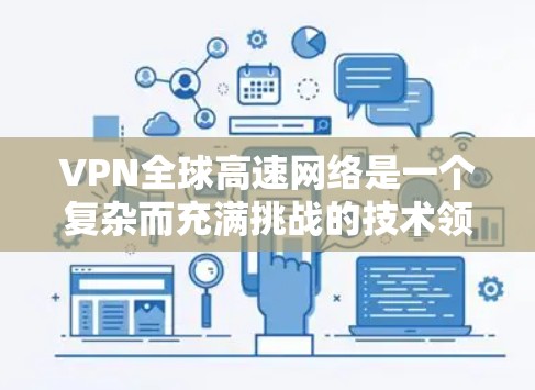VPN全球高速网络是一个复杂而充满挑战的技术领域，涉及多个关键方面，以下是逐步的解释和答案