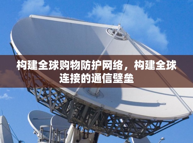 构建全球购物防护网络,构建全球连接的通信壁垒