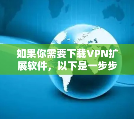 如果你需要下载VPN扩展软件,以下是一步步的操作指南