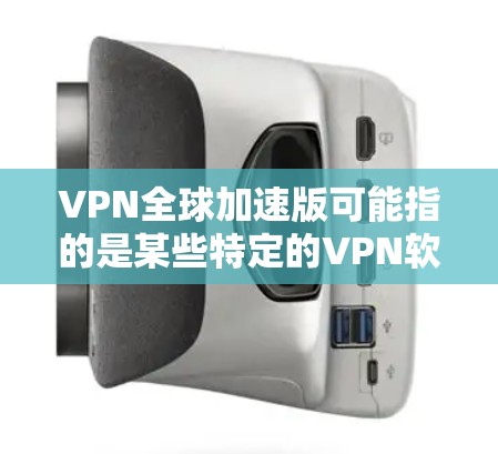 VPN全球加速版可能指的是某些特定的VPN软件或工具,能够在快速连接到全球服务器时提供加速功能,从而提升用户的连接速度。以下是对该主题的总结
