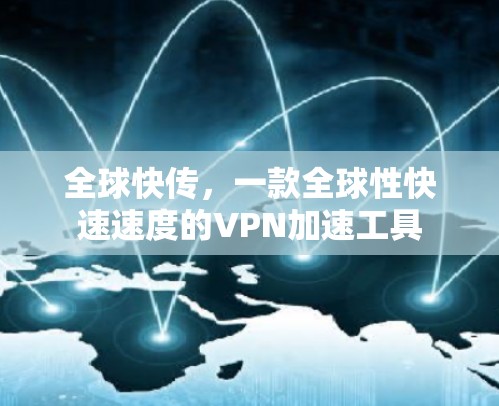 全球快传,一款全球性快速速度的VPN加速工具
