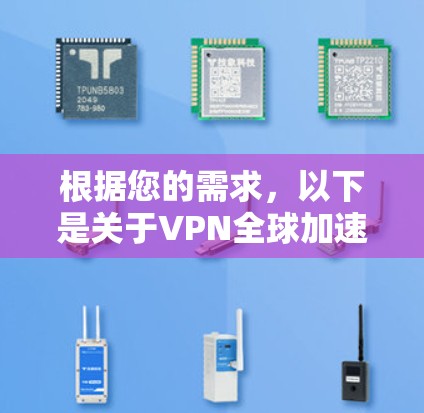 根据您的需求，以下是关于VPN全球加速工具的总结和建议