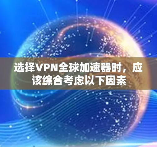 选择VPN全球加速器时，应该综合考虑以下因素