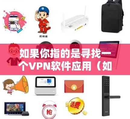 如果你指的是寻找一个VPN软件应用（如VPN应用，而非全球节点服务）你可以参考以下步骤
