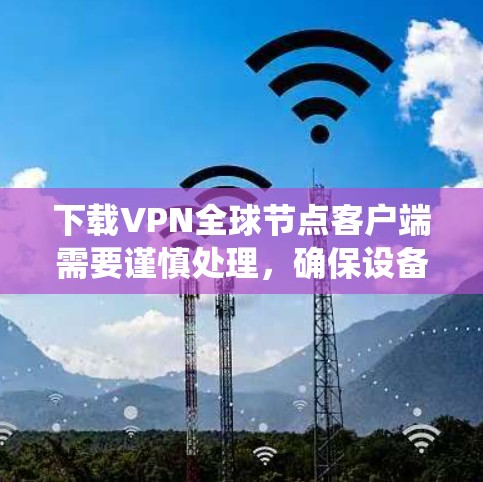 下载VPN全球节点客户端需要谨慎处理,确保设备和系统符合要求。以下是一个详细的步骤指南,帮助您顺利下载和安装该应用 下载VPN全球节点客户端需要谨慎处理,确保设备和系统符合要求。以下是一个详细的步骤指南,帮助您顺利下载和安装该应用