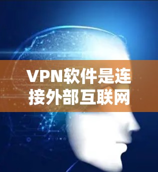 VPN软件是连接外部互联网的工具,帮助用户访问各种在线资源。以下是关于VPN软件的详细介绍和建议
