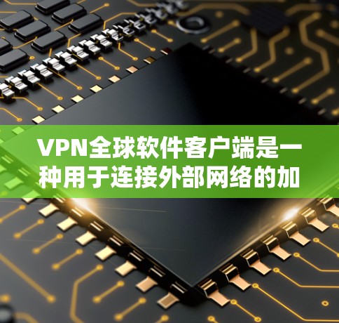 VPN全球软件客户端是一种用于连接外部网络的加密通信软件,广泛应用于Web、手机等设备。以下是使用和管理这些软件的步骤和注意事项 VPN全球软件客户端是一种用于连接外部网络的加密通信软件,广泛应用于Web、手机等设备。以下是使用和管理这些软件的步骤和注意事项