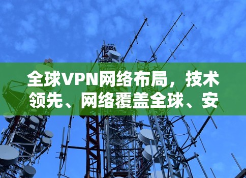全球VPN网络布局,技术领先、网络覆盖全球、安全可靠,守护互联网的未来 全球VPN网络布局,技术领先、网络覆盖全球、安全可靠,守护互联网的未来
