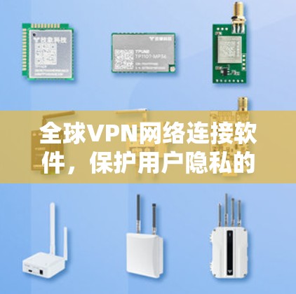 全球VPN网络连接软件，保护用户隐私的实用工具