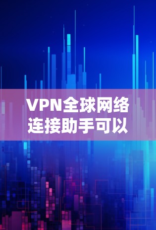 VPN全球网络连接助手可以帮助您访问国际范围内的网络，解决您的VPN连接问题。以下是一些关于如何使用国际范围内的VPN连接助手的建议
