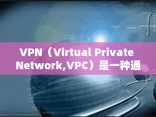 VPN（Virtual Private Network,VPC）是一种通过加密技术将用户连接到外部网络，以避免被服务器DNS阻断的网络服务。以下是关于VPN的详细分析