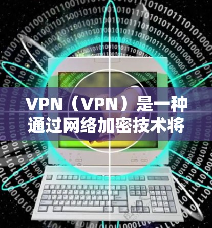 VPN（VPN）是一种通过网络加密技术将外网的流量转换为内网流量的技术，以实现对目标地区的访问。在全球范围内的VPN线路选择中，推荐时需要综合考虑安全性和可靠性，同时还要遵守相关法律法规