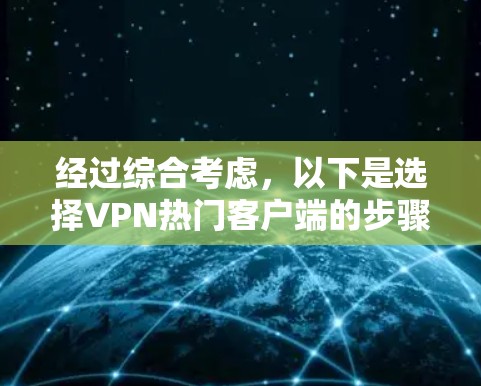 经过综合考虑，以下是选择VPN热门客户端的步骤和最终推荐