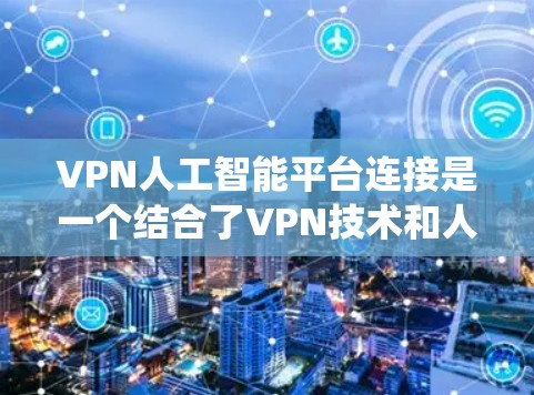 VPN人工智能平台连接是一个结合了VPN技术和人工智能技术的系统，旨在提升VPN的性能、安全性和服务质量。以下是该领域的一些关键点和应用
