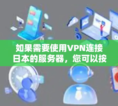 如果需要使用VPN连接日本的服务器,您可以按照以下步骤操作