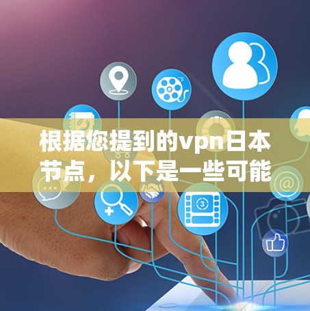 根据您提到的vpn日本节点，以下是一些可能的解释和信息